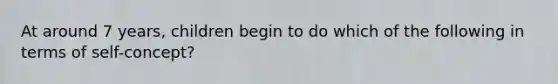 At around 7 years, children begin to do which of the following in terms of self-concept?