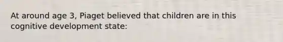 At around age 3, Piaget believed that children are in this cognitive development state: