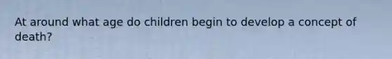 At around what age do children begin to develop a concept of death?