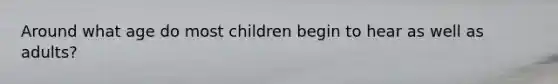 Around what age do most children begin to hear as well as adults?