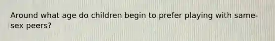 Around what age do children begin to prefer playing with same-sex peers?