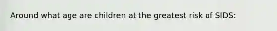 Around what age are children at the greatest risk of SIDS: