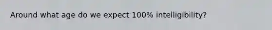 Around what age do we expect 100% intelligibility?