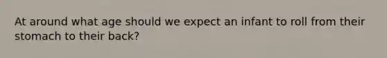 At around what age should we expect an infant to roll from their stomach to their back?
