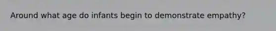 Around what age do infants begin to demonstrate empathy?