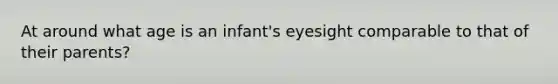 At around what age is an infant's eyesight comparable to that of their parents?