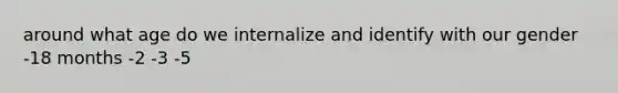 around what age do we internalize and identify with our gender -18 months -2 -3 -5