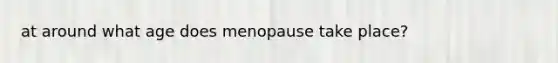 at around what age does menopause take place?