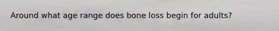 Around what age range does bone loss begin for adults?