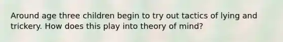 Around age three children begin to try out tactics of lying and trickery. How does this play into theory of mind?