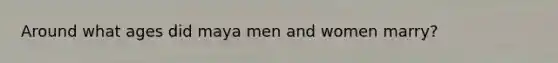 Around what ages did maya men and women marry?