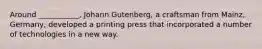 Around ___________, Johann Gutenberg, a craftsman from Mainz, Germany, developed a printing press that incorporated a number of technologies in a new way.