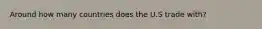Around how many countries does the U.S trade with?