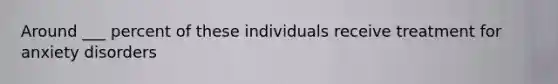 Around ___ percent of these individuals receive treatment for anxiety disorders