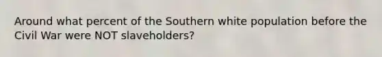 Around what percent of the Southern white population before the Civil War were NOT slaveholders?