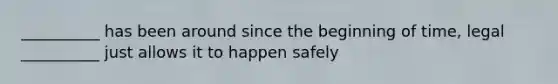 __________ has been around since the beginning of time, legal __________ just allows it to happen safely