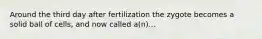 Around the third day after fertilization the zygote becomes a solid ball of cells, and now called a(n)...