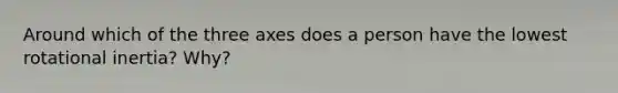 Around which of the three axes does a person have the lowest rotational inertia? Why?