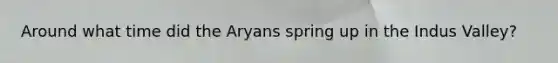 Around what time did the Aryans spring up in the Indus Valley?