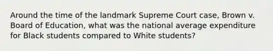 Around the time of the landmark Supreme Court case, Brown v. Board of Education, what was the national average expenditure for Black students compared to White students?