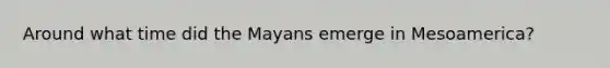 Around what time did the Mayans emerge in Mesoamerica?