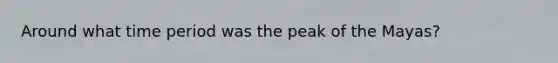 Around what time period was the peak of the Mayas?