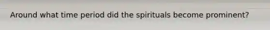 Around what time period did the spirituals become prominent?