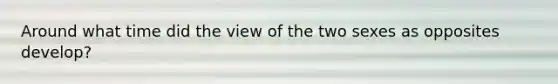 Around what time did the view of the two sexes as opposites develop?
