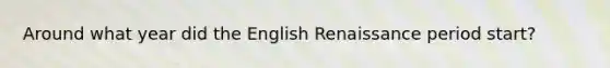 Around what year did the English Renaissance period start?