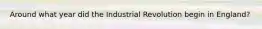 Around what year did the Industrial Revolution begin in England?