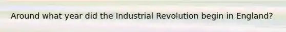 Around what year did the Industrial Revolution begin in England?