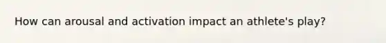 How can arousal and activation impact an athlete's play?