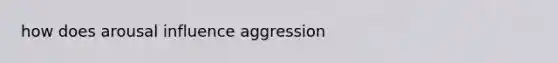 how does arousal influence aggression