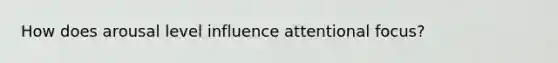 How does arousal level influence attentional focus?