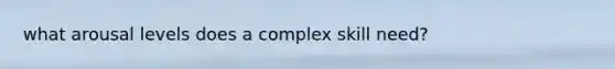 what arousal levels does a complex skill need?