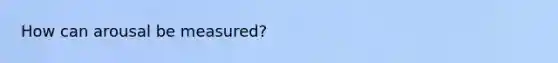 How can arousal be measured?