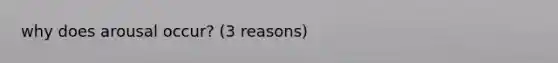 why does arousal occur? (3 reasons)