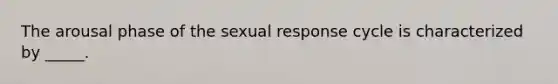 The arousal phase of the sexual response cycle is characterized by _____.