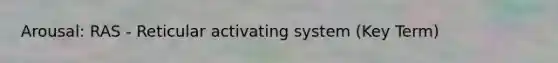 Arousal: RAS - Reticular activating system (Key Term)