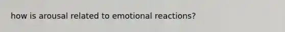 how is arousal related to emotional reactions?