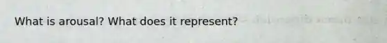 What is arousal? What does it represent?