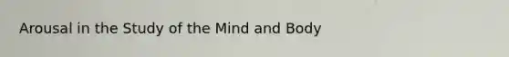 Arousal in the Study of the Mind and Body