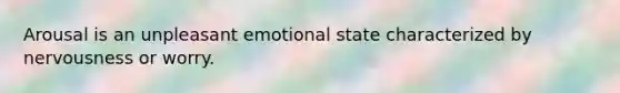 Arousal is an unpleasant emotional state characterized by nervousness or worry.