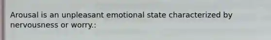 Arousal is an unpleasant emotional state characterized by nervousness or worry.: