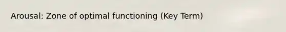 Arousal: Zone of optimal functioning (Key Term)