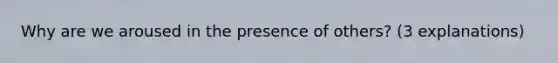 Why are we aroused in the presence of others? (3 explanations)