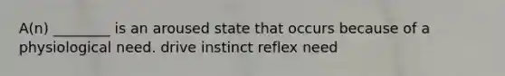 A(n) ________ is an aroused state that occurs because of a physiological need. drive instinct reflex need