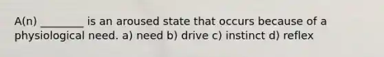 A(n) ________ is an aroused state that occurs because of a physiological need. a) need b) drive c) instinct d) reflex