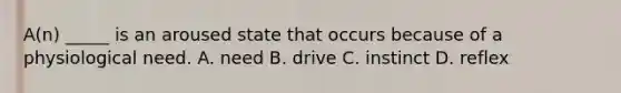 A(n) _____ is an aroused state that occurs because of a physiological need. A. need B. drive C. instinct D. reflex