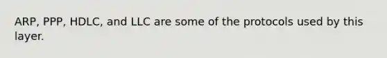 ARP, PPP, HDLC, and LLC are some of the protocols used by this layer.